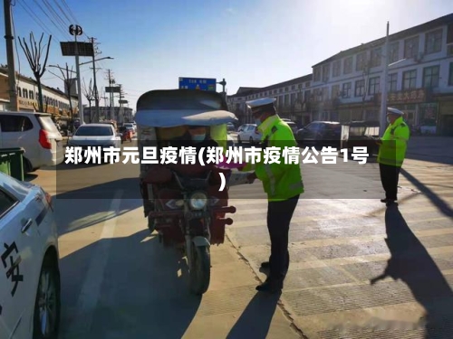 郑州市元旦疫情(郑州市疫情公告1号)-第2张图片