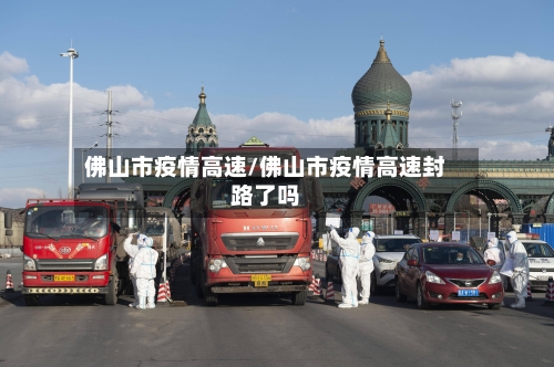 佛山市疫情高速/佛山市疫情高速封路了吗