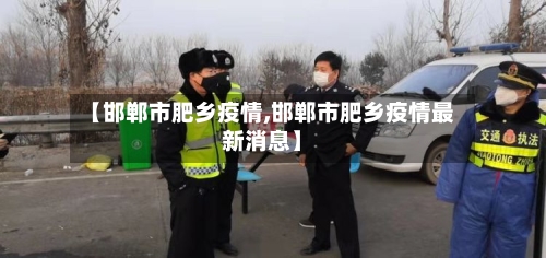 【邯郸市肥乡疫情,邯郸市肥乡疫情最新消息】
