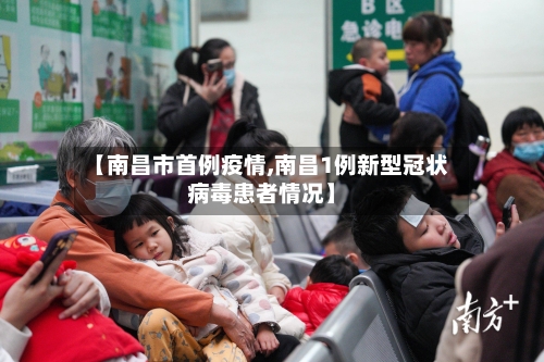 【南昌市首例疫情,南昌1例新型冠状病毒患者情况】