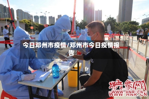 今日邓州市疫情/邓州市今日疫情报告