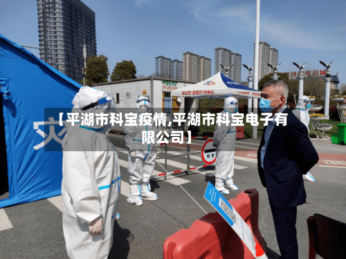 【平湖市科宝疫情,平湖市科宝电子有限公司】-第2张图片
