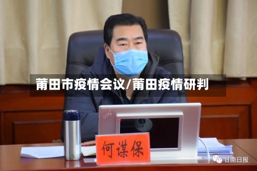 莆田市疫情会议/莆田疫情研判-第3张图片