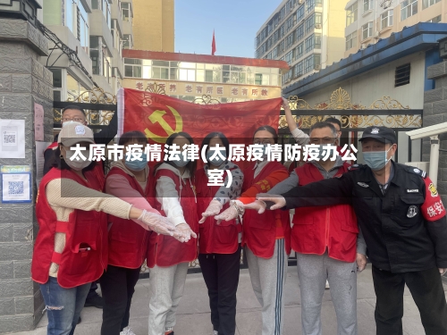 太原市疫情法律(太原疫情防疫办公室)-第2张图片