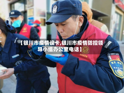 【银川市疫情设卡,银川市疫情防控领导小组办公室电话】-第3张图片