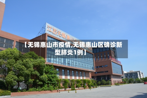 【无锡惠山市疫情,无锡惠山区确诊新型肺炎1例】-第3张图片