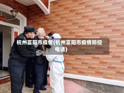 杭州富阳市疫情(杭州富阳市疫情防控电话)-第2张图片