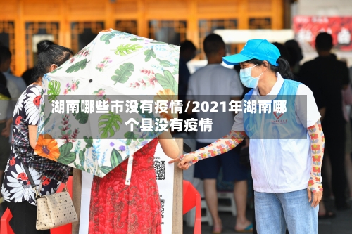 湖南哪些市没有疫情/2021年湖南哪个县没有疫情-第2张图片