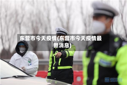 东营市今天疫情(东营市今天疫情最新消息)-第3张图片