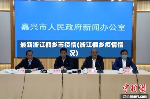 最新浙江桐乡市疫情(浙江桐乡疫情情况)