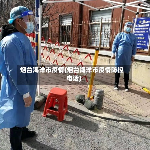 烟台海洋市疫情(烟台海洋市疫情防控电话)-第2张图片