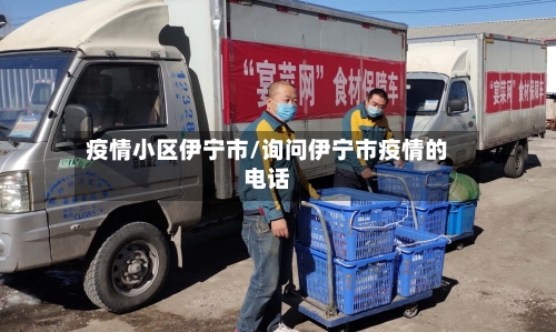 疫情小区伊宁市/询问伊宁市疫情的电话-第2张图片