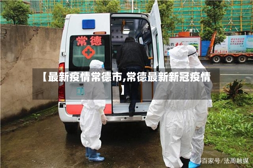 【最新疫情常德市,常德最新新冠疫情】-第2张图片