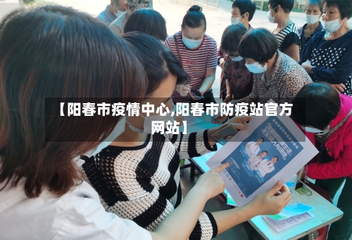 【阳春市疫情中心,阳春市防疫站官方网站】