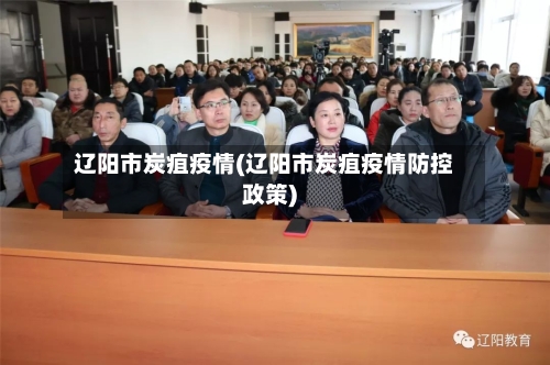 辽阳市炭疽疫情(辽阳市炭疽疫情防控政策)