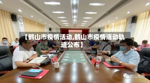 【鹤山市疫情活动,鹤山市疫情活动轨迹公布】