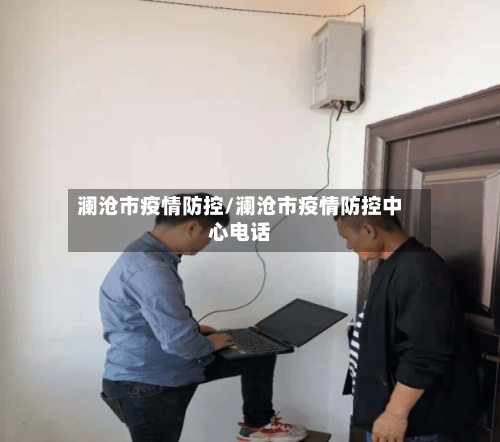 澜沧市疫情防控/澜沧市疫情防控中心电话