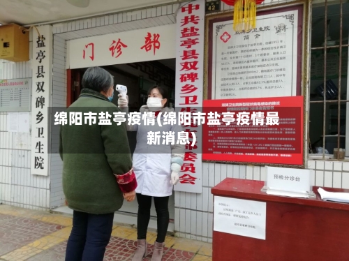 绵阳市盐亭疫情(绵阳市盐亭疫情最新消息)-第3张图片