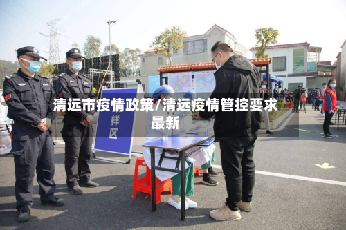 清远市疫情政策/清远疫情管控要求最新-第2张图片