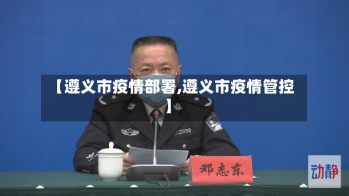 【遵义市疫情部署,遵义市疫情管控】