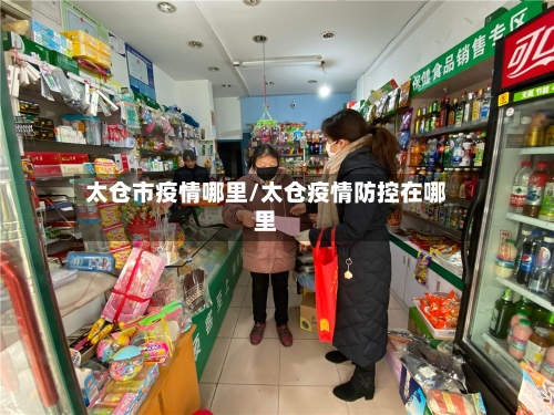 太仓市疫情哪里/太仓疫情防控在哪里-第3张图片