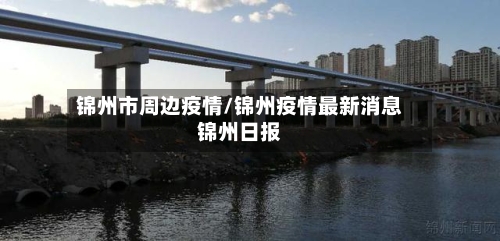 锦州市周边疫情/锦州疫情最新消息锦州日报