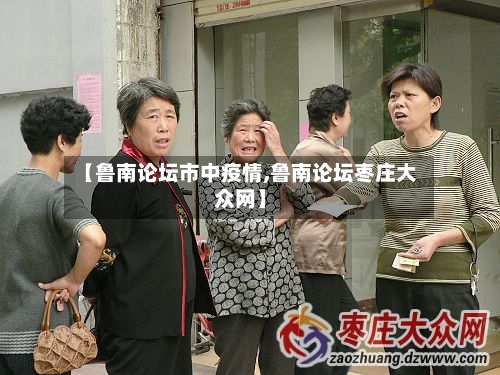 【鲁南论坛市中疫情,鲁南论坛枣庄大众网】-第2张图片