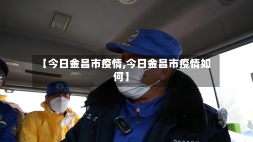 【今日金昌市疫情,今日金昌市疫情如何】