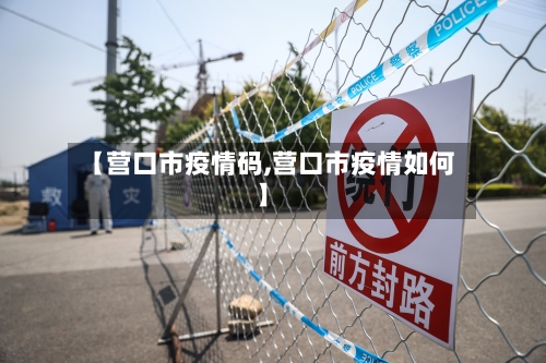 【营口市疫情码,营口市疫情如何】-第2张图片