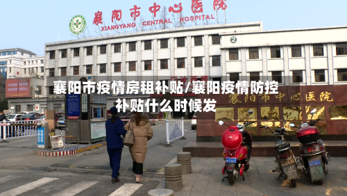 襄阳市疫情房租补贴/襄阳疫情防控补贴什么时候发-第2张图片