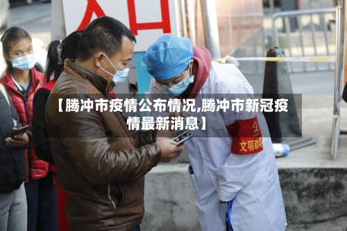 【腾冲市疫情公布情况,腾冲市新冠疫情最新消息】