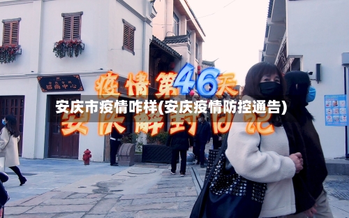 安庆市疫情咋样(安庆疫情防控通告)