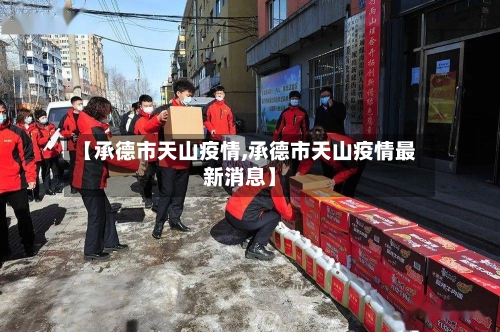 【承德市天山疫情,承德市天山疫情最新消息】