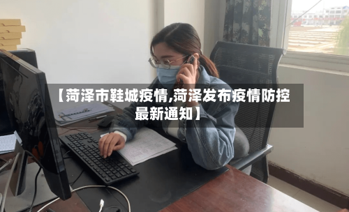 【菏泽市鞋城疫情,菏泽发布疫情防控最新通知】-第2张图片