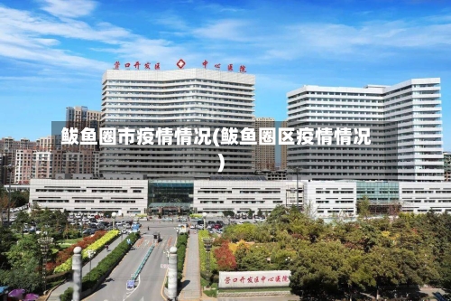 鲅鱼圈市疫情情况(鲅鱼圈区疫情情况)