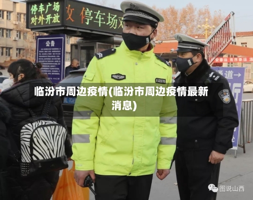 临汾市周边疫情(临汾市周边疫情最新消息)-第3张图片
