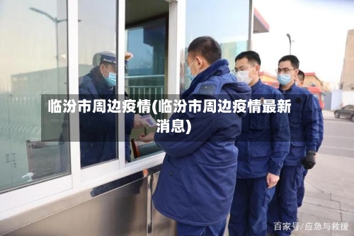 临汾市周边疫情(临汾市周边疫情最新消息)