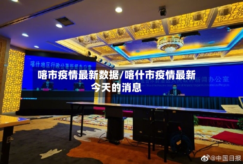 喀市疫情最新数据/喀什市疫情最新今天的消息