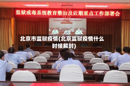北京市监狱疫情(北京监狱疫情什么时候解封)