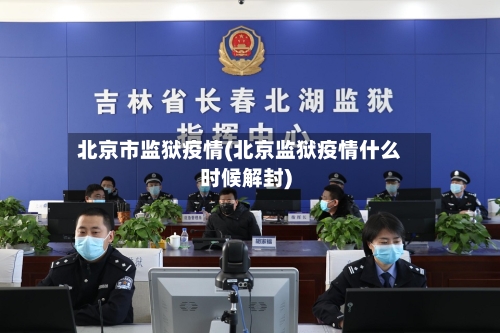 北京市监狱疫情(北京监狱疫情什么时候解封)-第2张图片