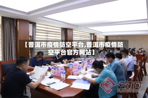 【普洱市疫情防空平台,普洱市疫情防空平台官方网站】
