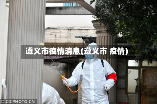 遵义市疫情消息(遵义市 疫情)