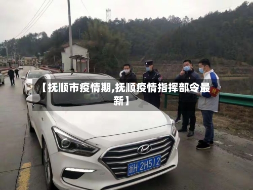 【抚顺市疫情期,抚顺疫情指挥部令最新】