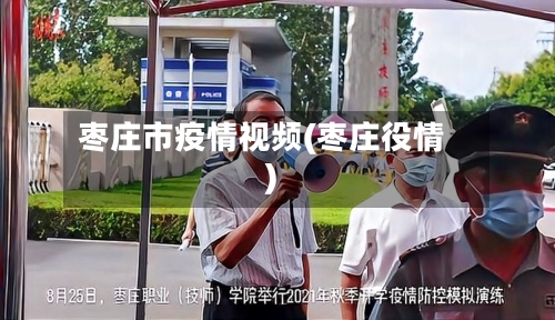 枣庄市疫情视频(枣庄役情)