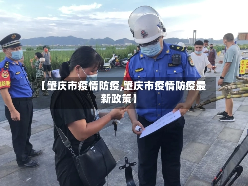 【肇庆市疫情防疫,肇庆市疫情防疫最新政策】-第1张图片