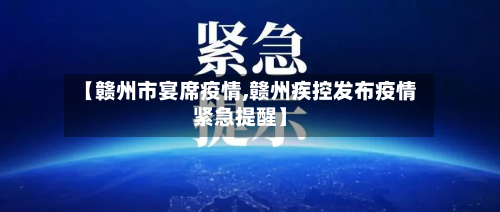 【赣州市宴席疫情,赣州疾控发布疫情紧急提醒】