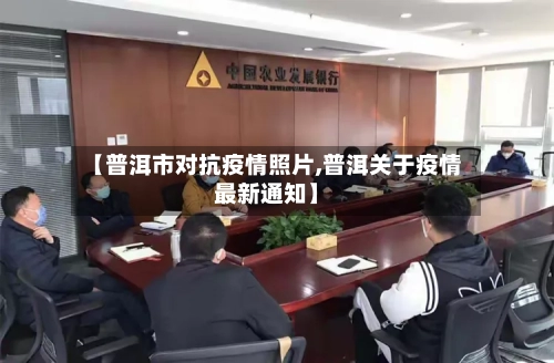 【普洱市对抗疫情照片,普洱关于疫情最新通知】-第2张图片