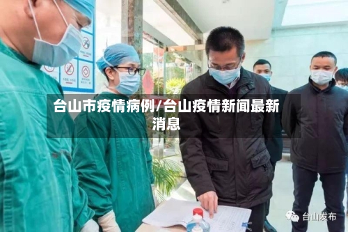 台山市疫情病例/台山疫情新闻最新消息