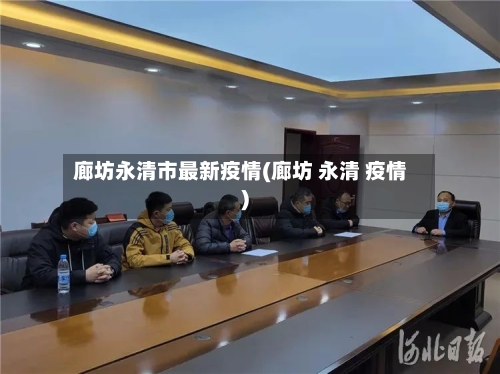 廊坊永清市最新疫情(廊坊 永清 疫情)