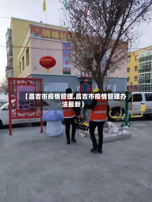 【昌吉市疫情管理,昌吉市疫情管理办法最新】-第2张图片